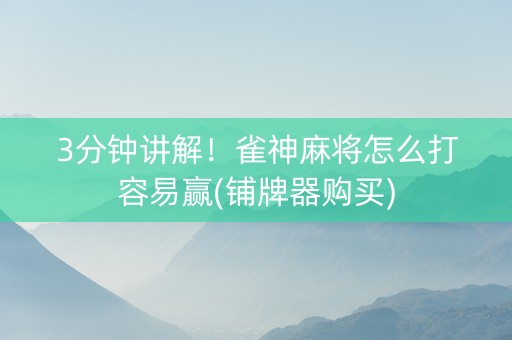 3分钟讲解！雀神麻将怎么打容易赢(铺牌器购买)