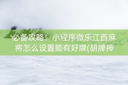 必备攻略！小程序微乐江西麻将怎么设置能有好牌(胡牌神器有猫腻吗)