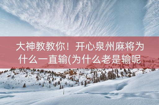 大神教教你！开心泉州麻将为什么一直输(为什么老是输呢)