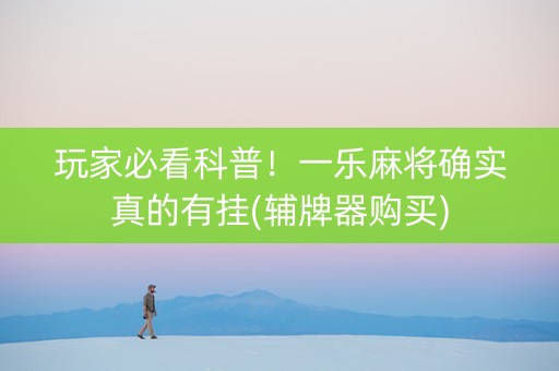 玩家必看科普！一乐麻将确实真的有挂(辅牌器购买)