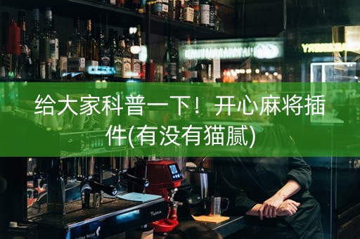 给大家科普一下！开心麻将插件(有没有猫腻)