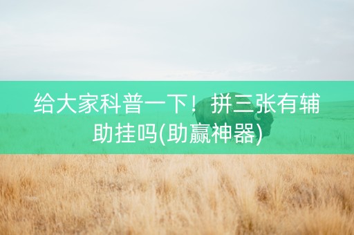 给大家科普一下！拼三张有辅助挂吗(助赢神器)