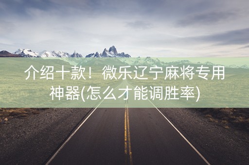 介绍十款！微乐辽宁麻将专用神器(怎么才能调胜率)