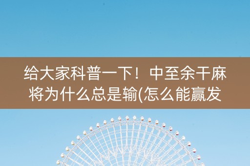 给大家科普一下！中至余干麻将为什么总是输(怎么能赢发牌规律)