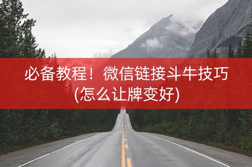 必备教程！微信链接斗牛技巧(怎么让牌变好)