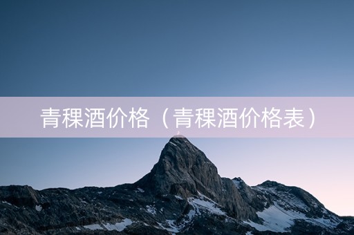 青稞酒价格（青稞酒价格表）