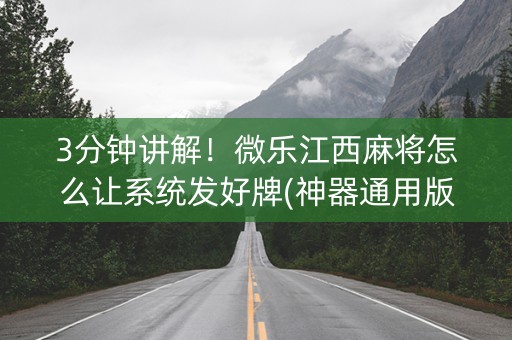 3分钟讲解！微乐江西麻将怎么让系统发好牌(神器通用版)