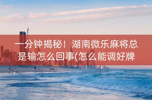 一分钟揭秘！湖南微乐麻将总是输怎么回事(怎么能调好牌)