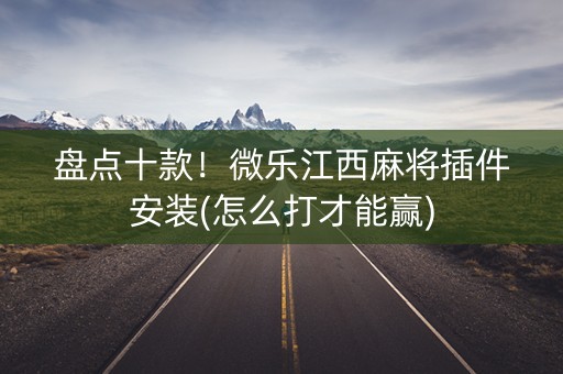 盘点十款！微乐江西麻将插件安装(怎么打才能赢)