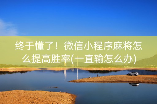 终于懂了！微信小程序麻将怎么提高胜率(一直输怎么办)