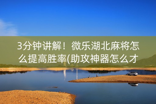 3分钟讲解！微乐湖北麻将怎么提高胜率(助攻神器怎么才会赢)