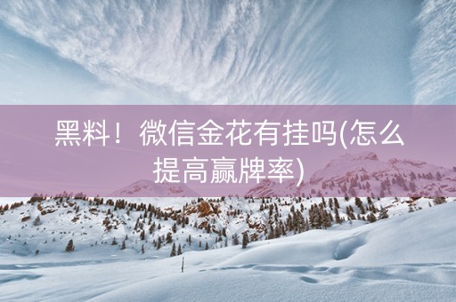 黑料！微信金花有挂吗(怎么提高赢牌率)