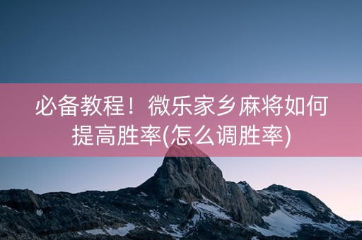 必备教程！微乐家乡麻将如何提高胜率(怎么调胜率)