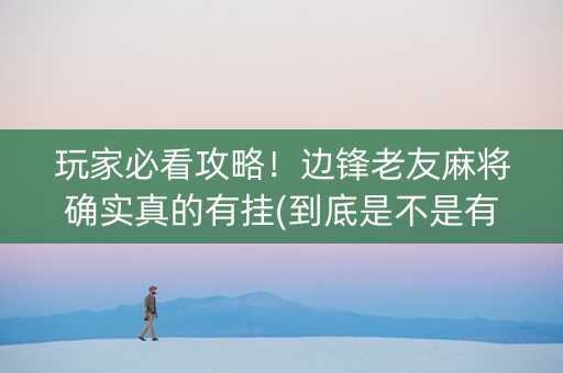 玩家必看攻略！边锋老友麻将确实真的有挂(到底是不是有挂)