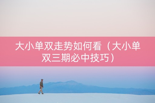 大小单双走势如何看（大小单双三期必中技巧）