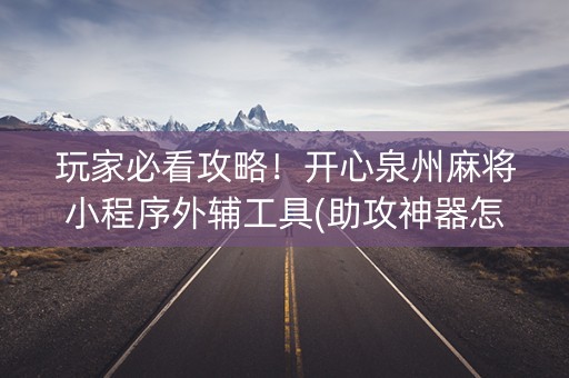 玩家必看攻略！开心泉州麻将小程序外辅工具(助攻神器怎么才会赢)