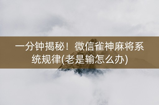 一分钟揭秘！微信雀神麻将系统规律(老是输怎么办)