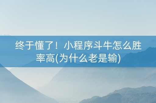终于懂了！小程序斗牛怎么胜率高(为什么老是输)