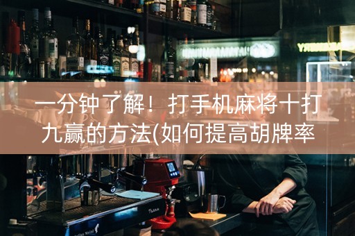 一分钟了解！打手机麻将十打九赢的方法(如何提高胡牌率)
