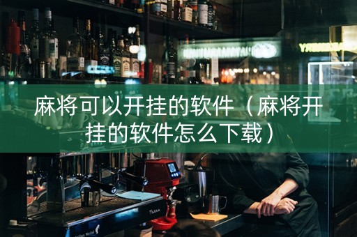 麻将可以开挂的软件（麻将开挂的软件怎么下载）