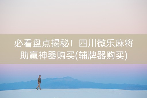 必看盘点揭秘！四川微乐麻将助赢神器购买(辅牌器购买)