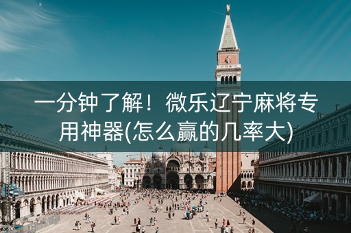 一分钟了解！微乐辽宁麻将专用神器(怎么赢的几率大)