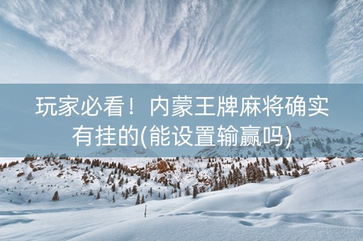 玩家必看！内蒙王牌麻将确实有挂的(能设置输赢吗)