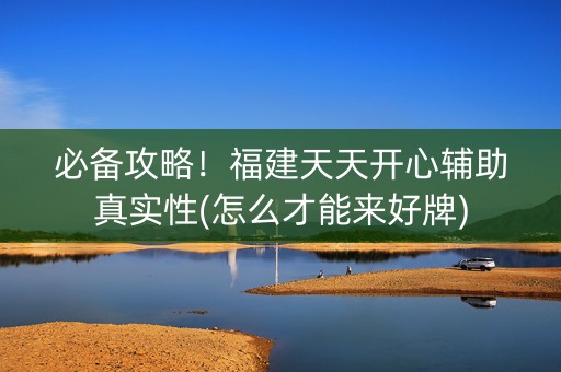 必备攻略！福建天天开心辅助真实性(怎么才能来好牌)