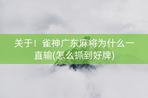 关于！雀神广东麻将为什么一直输(怎么抓到好牌)