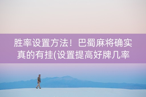 胜率设置方法！巴蜀麻将确实真的有挂(设置提高好牌几率)