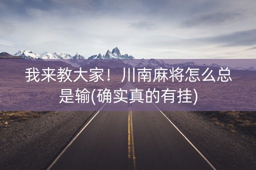 我来教大家！川南麻将怎么总是输(确实真的有挂)