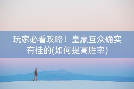玩家必看攻略！皇豪互众确实有挂的(如何提高胜率)