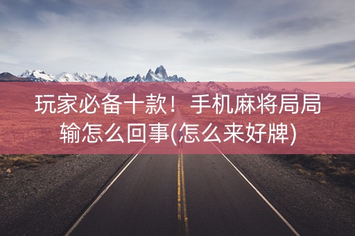 玩家必备十款！手机麻将局局输怎么回事(怎么来好牌)