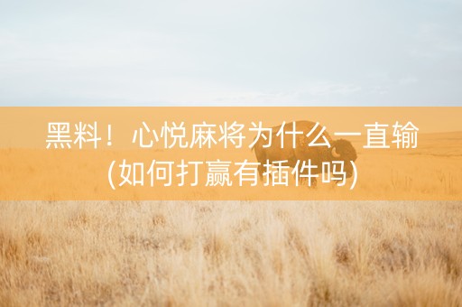 黑料！心悦麻将为什么一直输(如何打赢有插件吗)