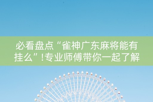必看盘点“雀神广东麻将能有挂么”!专业师傅带你一起了解（详细教程）-知乎