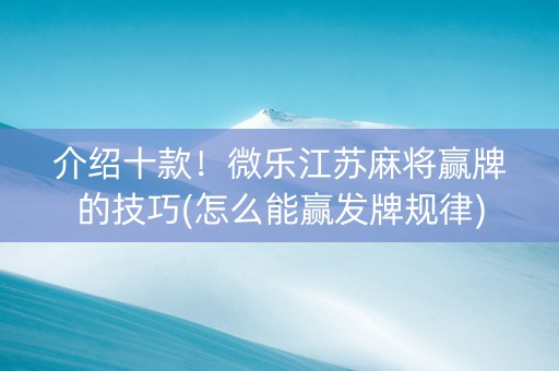 介绍十款！微乐江苏麻将赢牌的技巧(怎么能赢发牌规律)