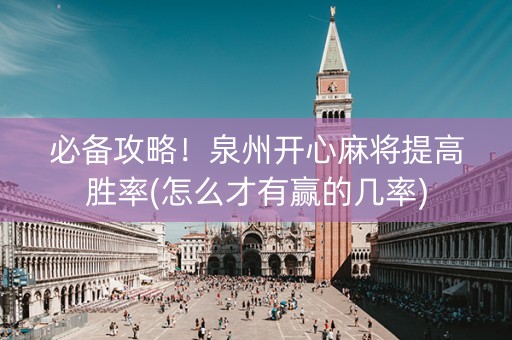 必备攻略！泉州开心麻将提高胜率(怎么才有赢的几率)