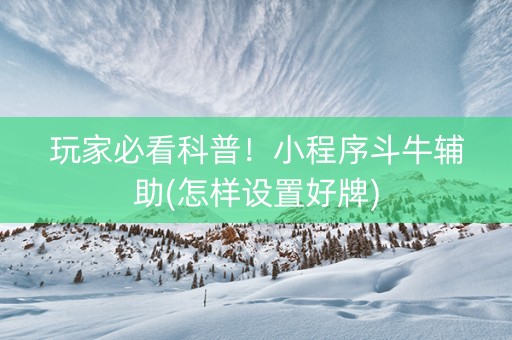 玩家必看科普！小程序斗牛辅助(怎样设置好牌)