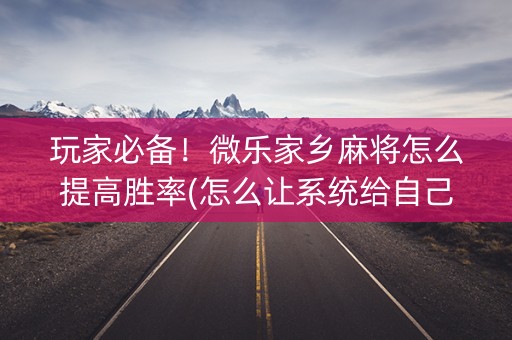 玩家必备！微乐家乡麻将怎么提高胜率(怎么让系统给自己好牌)