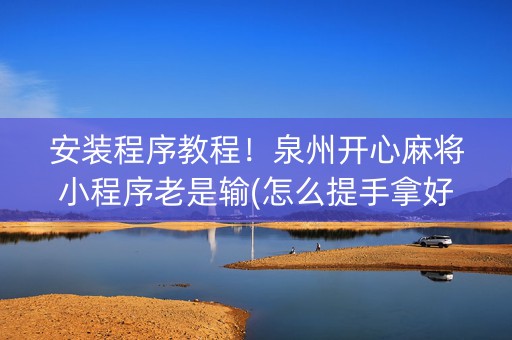 安装程序教程！泉州开心麻将小程序老是输(怎么提手拿好牌)