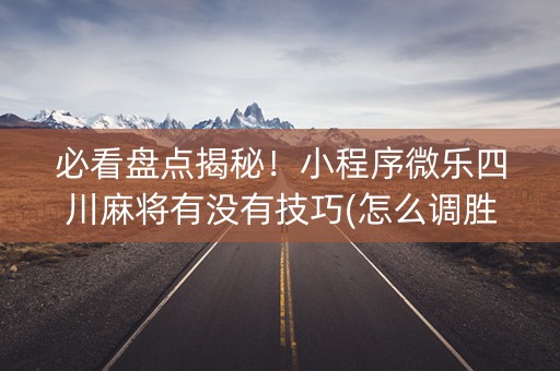 必看盘点揭秘！小程序微乐四川麻将有没有技巧(怎么调胜率)