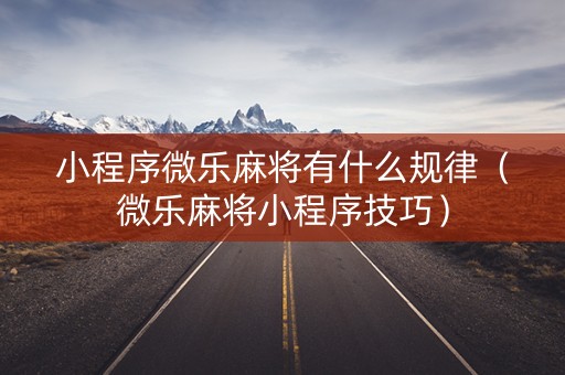 小程序微乐麻将有什么规律（微乐麻将小程序技巧）