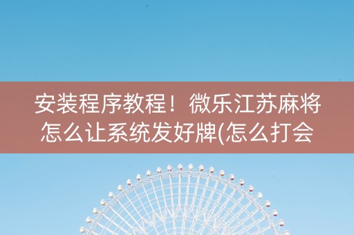 安装程序教程！微乐江苏麻将怎么让系统发好牌(怎么打会赢)