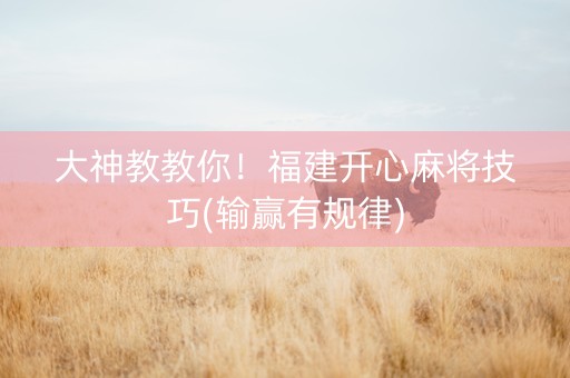 大神教教你！福建开心麻将技巧(输赢有规律)