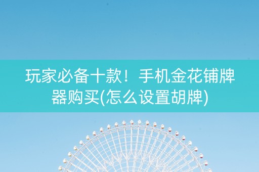 玩家必备十款！手机金花铺牌器购买(怎么设置胡牌)