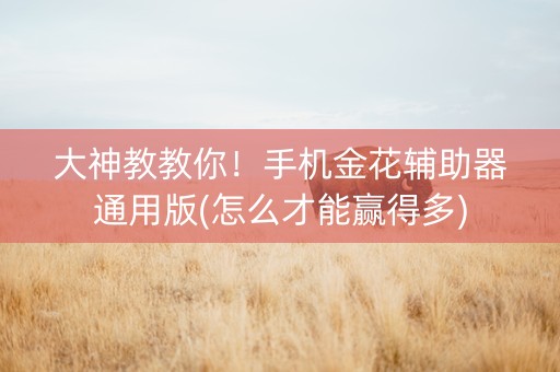 大神教教你！手机金花辅助器通用版(怎么才能赢得多)