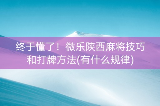 终于懂了！微乐陕西麻将技巧和打牌方法(有什么规律)