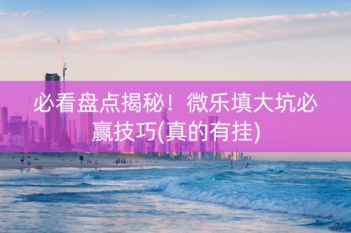 必看盘点揭秘！微乐填大坑必赢技巧(真的有挂)