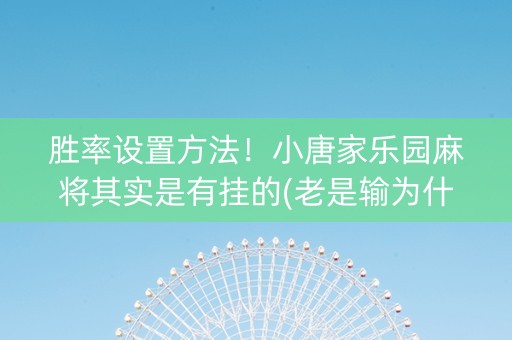 胜率设置方法！小唐家乐园麻将其实是有挂的(老是输为什么)