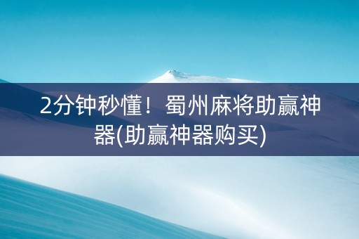 2分钟秒懂！蜀州麻将助赢神器(助赢神器购买)